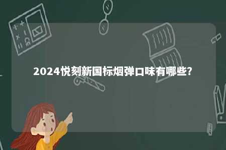 2024悦刻新国标烟弹口味有哪些
	
？ 